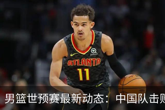 男篮世预赛最新动态：中国队击败黎巴嫩，稳居第三