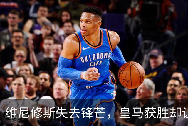 维尼修斯失去锋芒，皇马获胜却让问题浮出水面